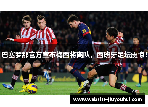 巴塞罗那官方宣布梅西将离队，西班牙足坛震惊！