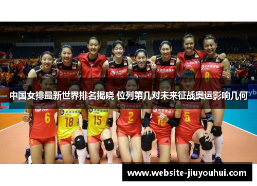 中国女排最新世界排名揭晓 位列第几对未来征战奥运影响几何
