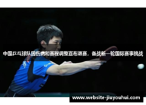 中国乒乓球队因伤病和赛程调整宣布退赛，备战新一轮国际赛事挑战